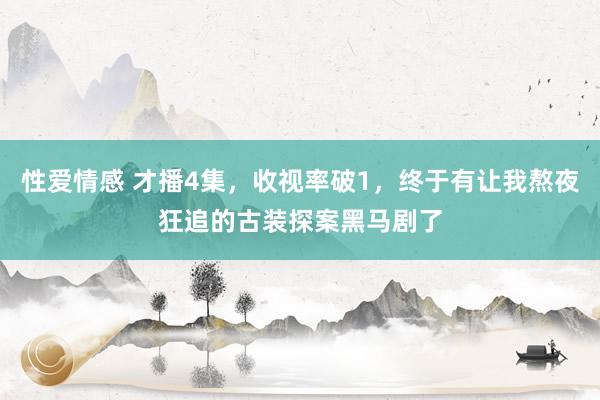 性爱情感 才播4集，收视率破1，终于有让我熬夜狂追的古装探案黑马剧了