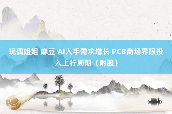 玩偶姐姐 麻豆 AI入手需求增长 PCB商场界限投入上行周期（附股）